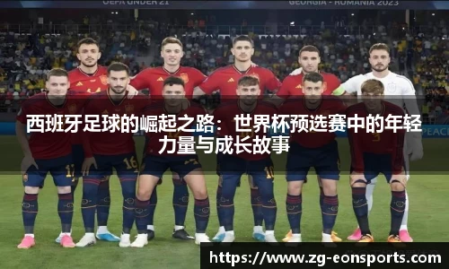 西班牙足球的崛起之路:世界杯预选赛中的年轻力量与成长故事