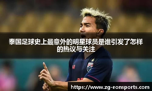 泰国足球史上最意外的明星球员是谁引发了怎样的热议与关注