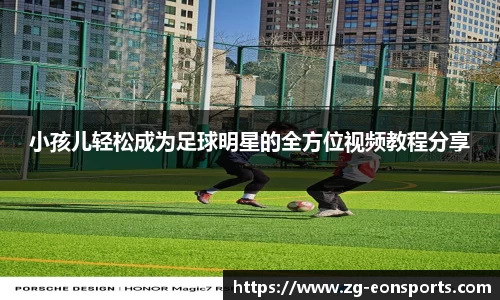小孩儿轻松成为足球明星的全方位视频教程分享