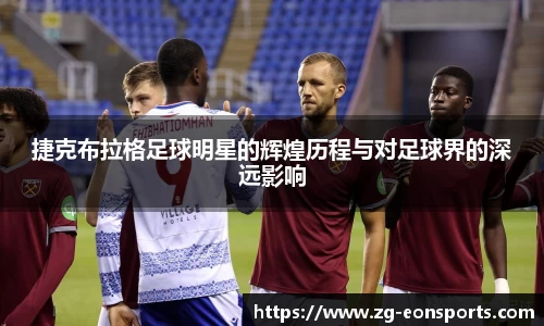 捷克布拉格足球明星的辉煌历程与对足球界的深远影响