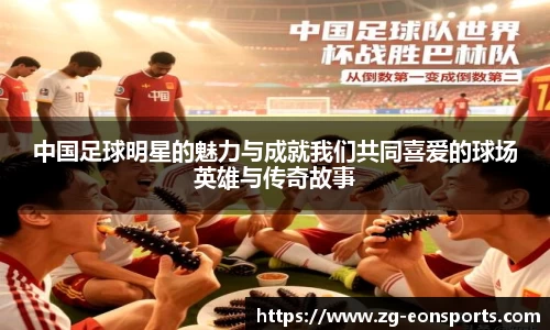 中国足球明星的魅力与成就我们共同喜爱的球场英雄与传奇故事