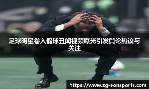 足球明星卷入假球丑闻视频曝光引发舆论热议与关注