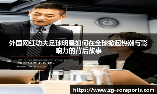 外国网红功夫足球明星如何在全球掀起热潮与影响力的背后故事