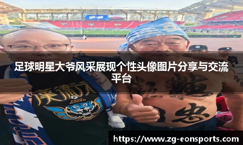 足球明星大爷风采展现个性头像图片分享与交流平台